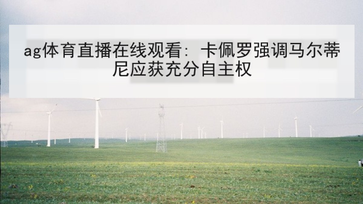 ag体育直播在线观看: 卡佩罗强调马尔蒂尼应获充分自主权 ag体育直播在线观看: 卡佩罗强调马尔蒂尼应获充分自主权