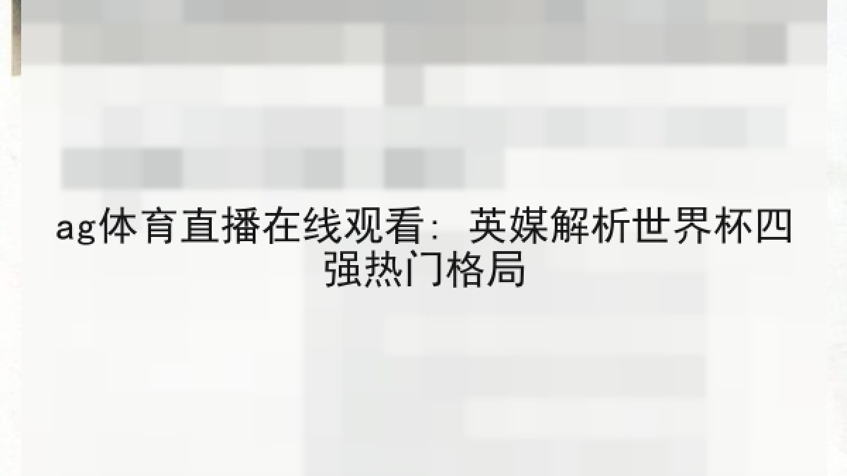 ag体育直播在线观看: 英媒解析世界杯四强热门格局 ag体育直播在线观看: 英媒解析世界杯四强热门格局