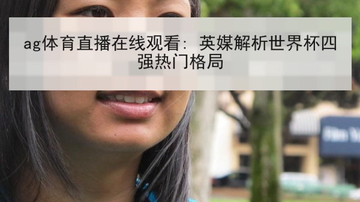 ag体育直播在线观看: 英媒解析世界杯四强热门格局 ag体育直播在线观看: 英媒解析世界杯四强热门格局